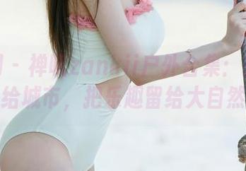 尤果网 - 禅叽zankii户外合集：把忧郁留给城市，把乐趣留给大自然～