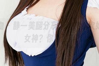 爱尤物 - 静一美腿分享，这次是软妹还是女神？你说了算