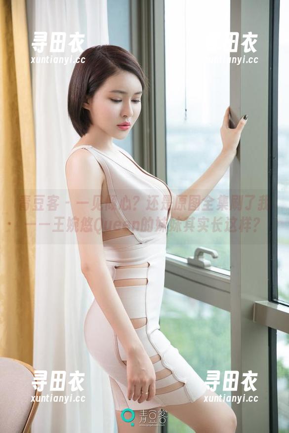 青豆客 - 一见倾心？还是原图全集刷了我——王婉悠Queen的妹妹其实长这样？